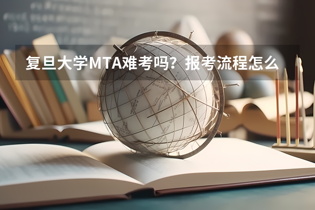 复旦大学MTA难考吗？报考流程怎么样？