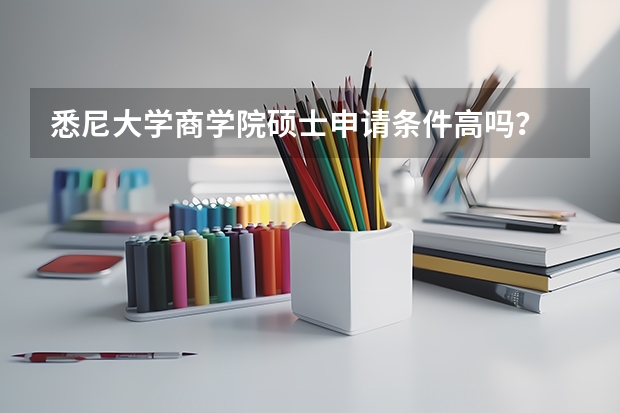 悉尼大学商学院硕士申请条件高吗?