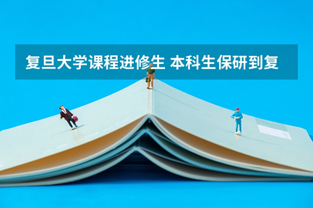 复旦大学课程进修生 本科生保研到复旦大学计算机读研究生细则