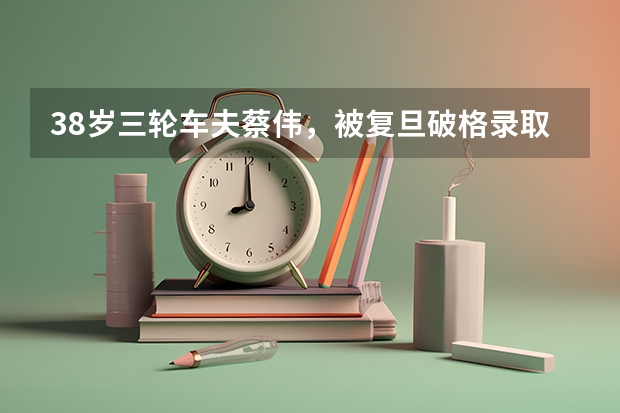 38岁三轮车夫蔡伟,被复旦破格录取读博,是奇才还是笑料?(复旦大学临床医学本硕博连读分数线)