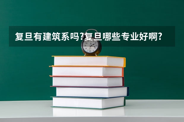 复旦有建筑系吗?复旦哪些专业好啊?
