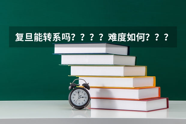 复旦能转系吗????难度如何???帮忙解答一下 谢谢~