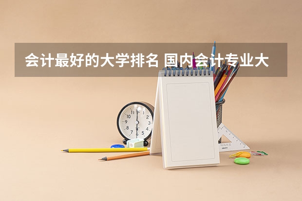 会计最好的大学排名 国内会计专业大学排名
