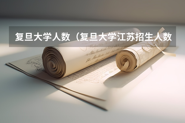 复旦大学人数（复旦大学江苏招生人数）