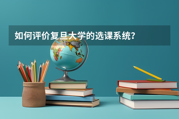 如何评价复旦大学的选课系统？