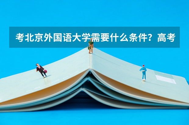 考北京外国语大学需要什么条件?高考分数够就行吗?