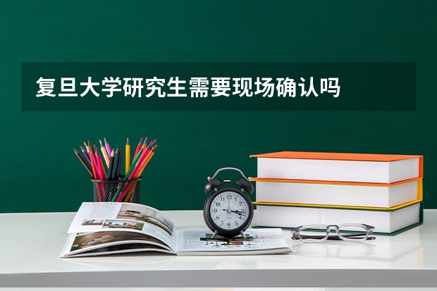 复旦大学研究生需要现场确认吗