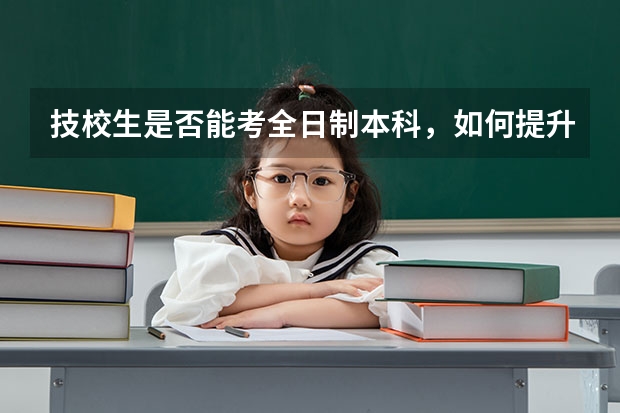 技校生是否能考全日制本科，如何提升自己的学历