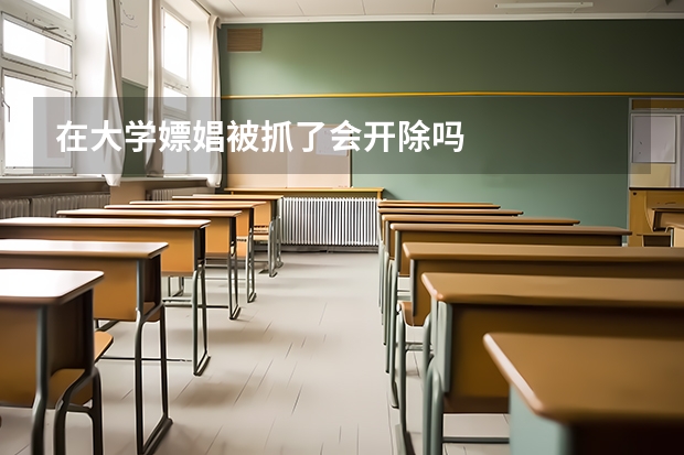 在大学嫖娼被抓了会开除吗