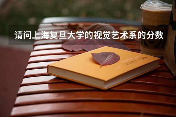 请问上海复旦大学的视觉艺术系的分数线要求高吗