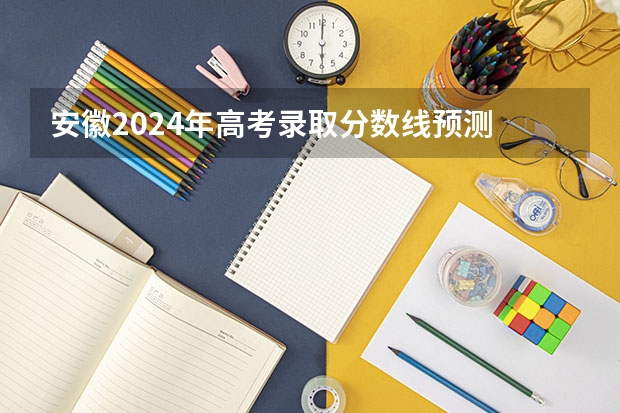 安徽2024年高考录取分数线预测