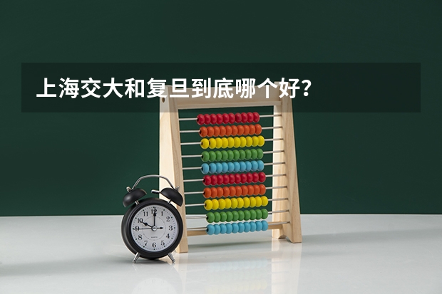 上海交大和复旦到底哪个好?