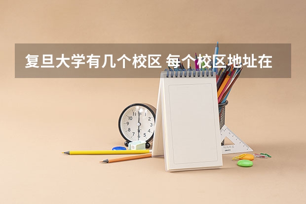 复旦大学有几个校区 每个校区地址在哪（复旦大学有几个校区啊？）
