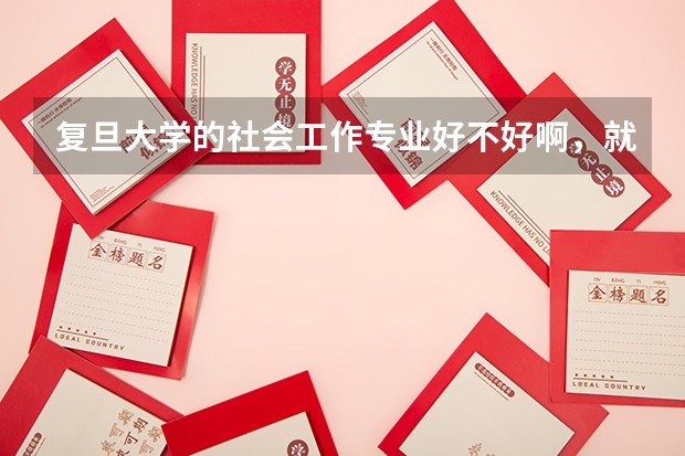 复旦大学的社会工作专业好不好啊,就业怎么样