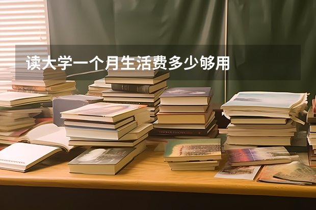 读大学一个月生活费多少够用