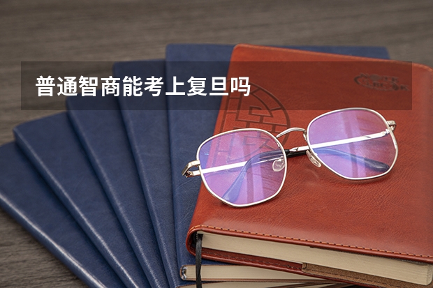 普通智商能考上复旦吗