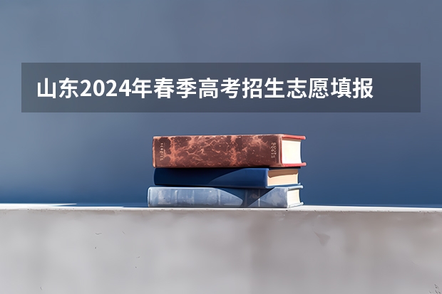 山东2024年春季高考招生志愿填报