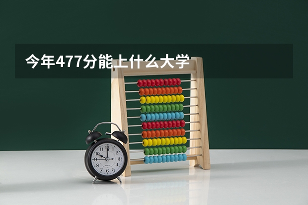 今年477分能上什么大学