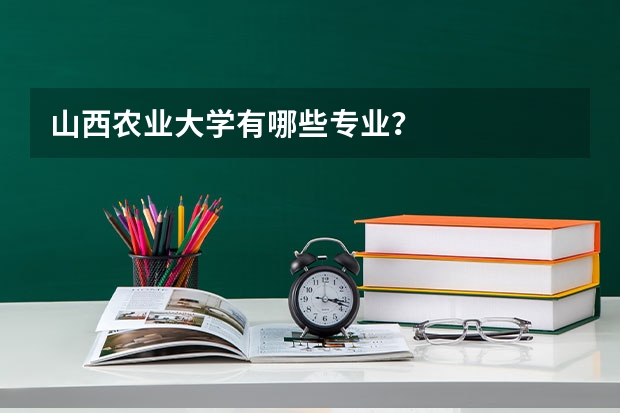 山西农业大学有哪些专业?