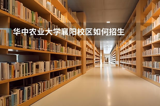 华中农业大学襄阳校区如何招生