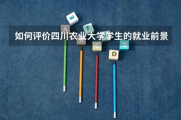 如何评价四川农业大学学生的就业前景?