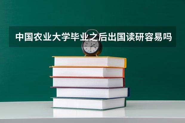 中国农业大学毕业之后出国读研容易吗