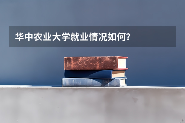 华中农业大学就业情况如何?