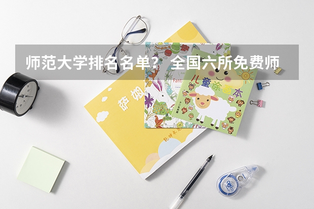 师范大学排名名单? 全国六所免费师范大学排名?