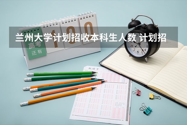 兰州大学计划招收本科生人数 计划招收多少人