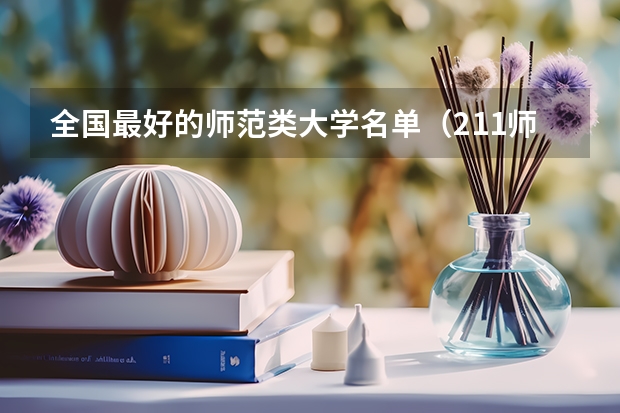 全国最好的师范类大学名单（211师范类大学考研难度排名？）