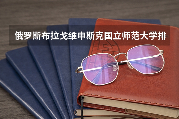 俄罗斯布拉戈维申斯克国立师范大学排名如何