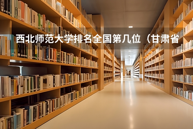西北师范大学排名全国第几位(甘肃省大学排名)