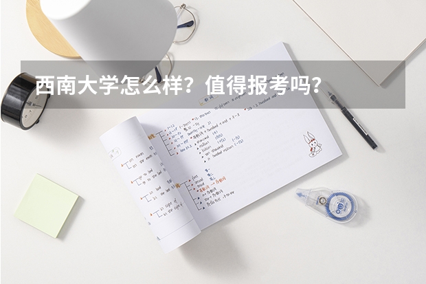 西南大学怎么样？值得报考吗？