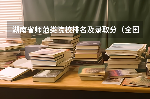 湖南省师范类院校排名及录取分(全国师范排名三十强)
