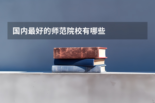 国内最好的师范院校有哪些