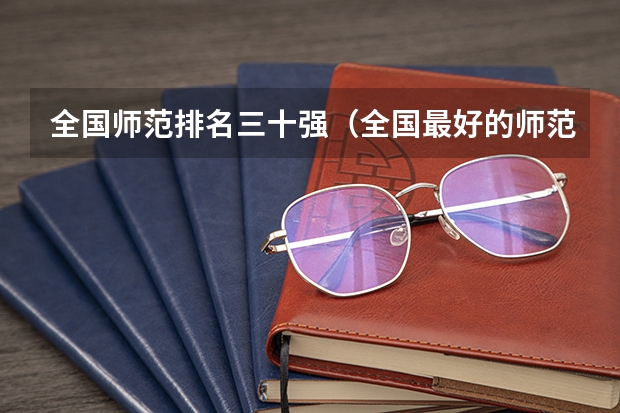 全国师范排名三十强(全国最好的师范类大学名单)
