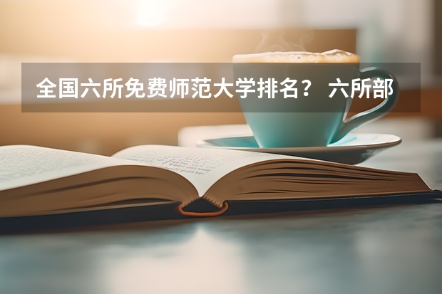 全国六所免费师范大学排名？ 六所部属类师范院校排名