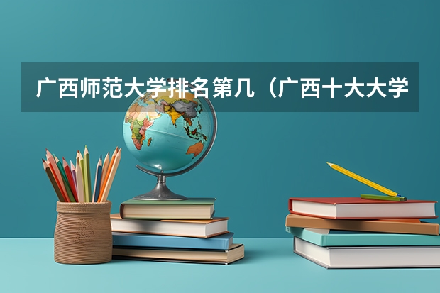 广西师范大学排名第几（广西十大大学排名榜前十名）