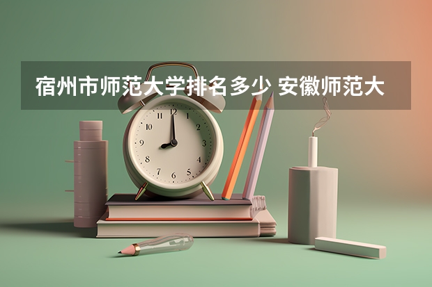 宿州市师范大学排名多少 安徽师范大学排名