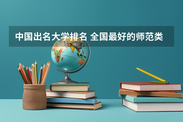 中国出名大学排名 全国最好的师范类大学名单