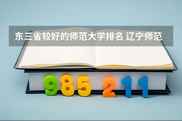东三省较好的师范大学排名 辽宁师范大学院校排名