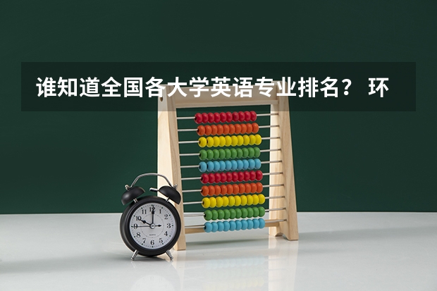 谁知道全国各大学英语专业排名? 环境专业的大学排名