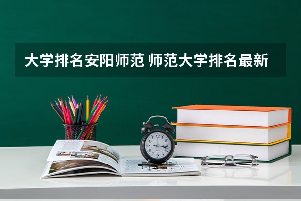 大学排名安阳师范 师范大学排名最新排名
