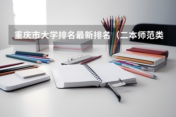 重庆市大学排名最新排名（二本师范类大学排名）