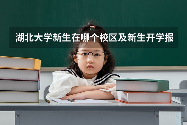 湖北大学新生在哪个校区及新生开学报到时间