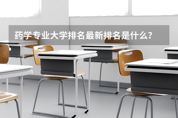 药学专业大学排名最新排名是什么？