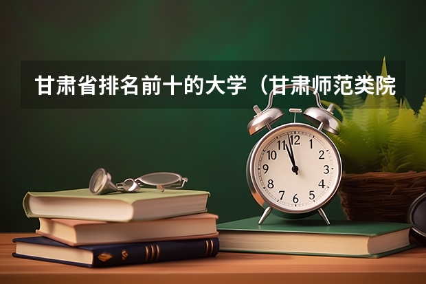 甘肃省排名前十的大学（甘肃师范类院校排名）