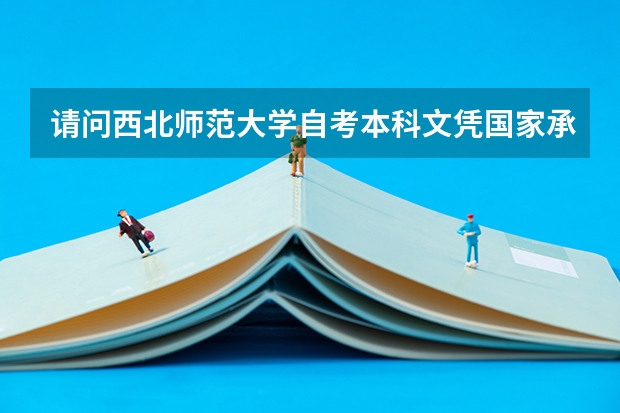 请问西北师范大学自考本科文凭国家承认吗?