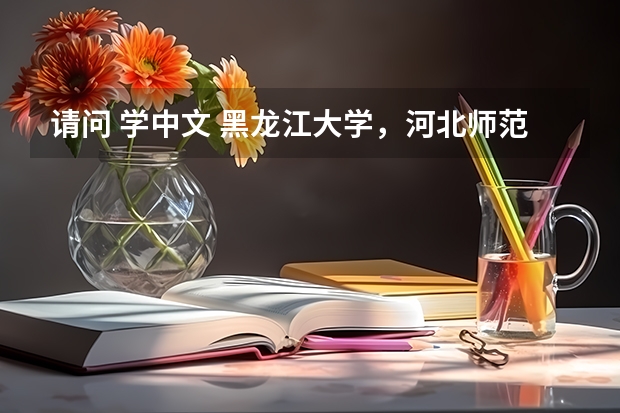 请问 学中文 黑龙江大学，河北师范，河北大学，山东师范，福建师范，济南大学，北师大珠海分校哪个好