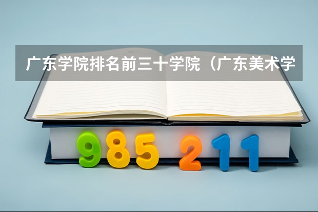 广东学院排名前三十学院（广东美术学校排名大学）